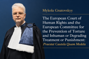 Mykola GnatovskyyThe European Court of Human Rights and the European Committee for the Prevention of Torture and Inhuman or Degrading Treatment or Punishment: Praestat Cautela Quam Medela